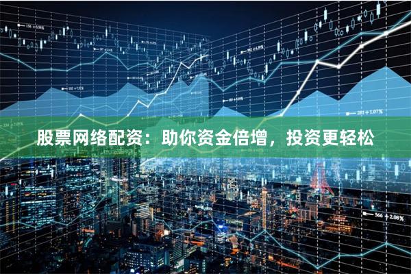 股票網絡配資：助你資金倍增，投資更輕松